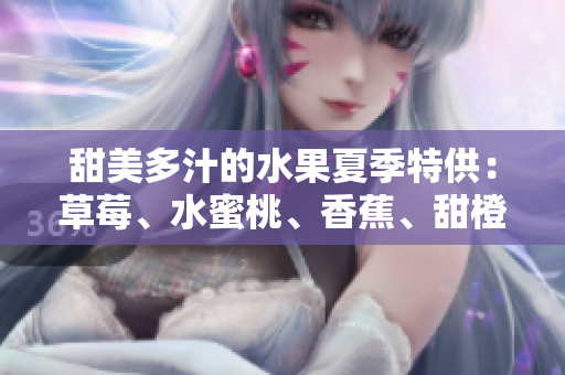 甜美多汁的水果夏季特供：草莓、水蜜桃、香蕉、甜橙和芒果