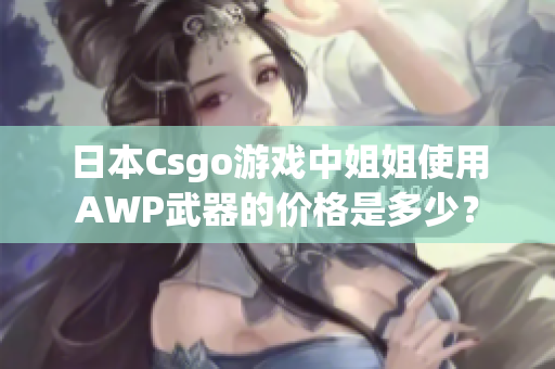 日本Csgo游戲中姐姐使用AWP武器的價(jià)格是多少？