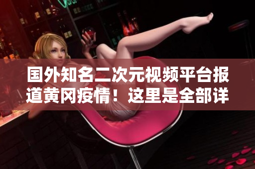 國外知名二次元視頻平臺報(bào)道黃岡疫情！這里是全部詳情