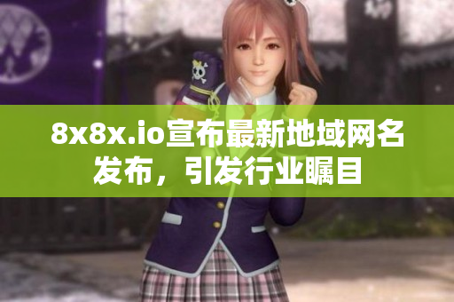 8x8x.io宣布最新地域網(wǎng)名發(fā)布，引發(fā)行業(yè)矚目