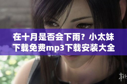在十月是否會下雨？小太妹下載免費(fèi)mp3下載安裝大全