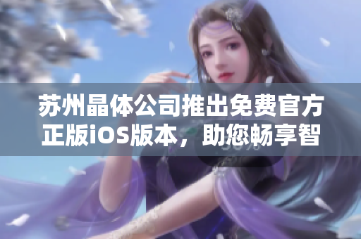 蘇州晶體公司推出免費(fèi)官方正版iOS版本，助您暢享智能生活