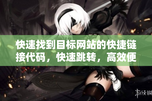 快速找到目標(biāo)網(wǎng)站的快捷鏈接代碼，快速跳轉(zhuǎn)，高效便捷