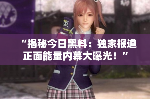 “揭秘今日黑料：獨家報道正面能量內(nèi)幕大曝光！”