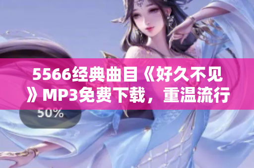 5566經(jīng)典曲目《好久不見(jiàn)》MP3免費(fèi)下載，重溫流行經(jīng)典