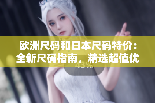 歐洲尺碼和日本尺碼特價：全新尺碼指南，精選超值優(yōu)惠！