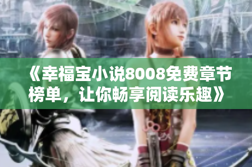 《幸福寶小說8008免費章節(jié)榜單，讓你暢享閱讀樂趣》