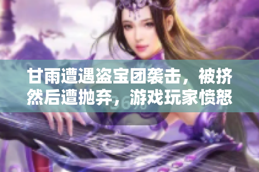 甘雨遭遇盜寶團襲擊，被擠然后遭拋棄，游戲玩家憤怒表示