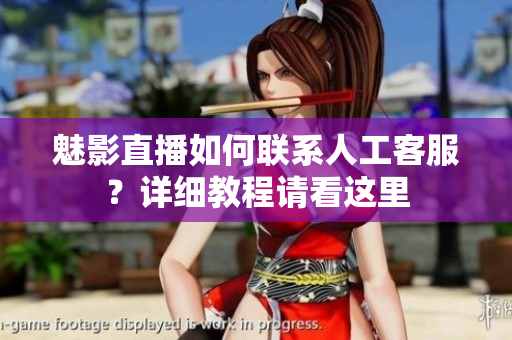 魅影直播如何聯(lián)系人工客服？詳細(xì)教程請看這里