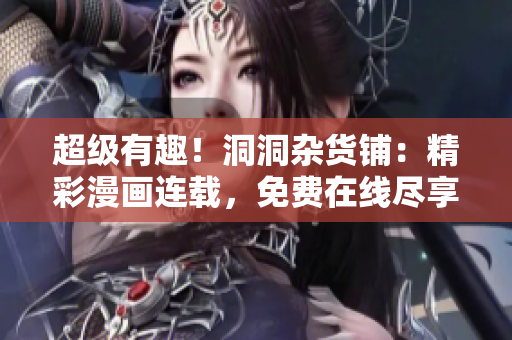 超級(jí)有趣！洞洞雜貨鋪：精彩漫畫連載，免費(fèi)在線盡享樂(lè)趣