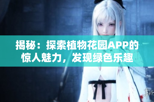 揭秘：探索植物花園APP的驚人魅力，發(fā)現(xiàn)綠色樂趣