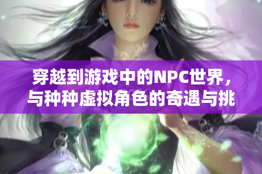 穿越到游戲中的NPC世界，與種種虛擬角色的奇遇與挑戰(zhàn)