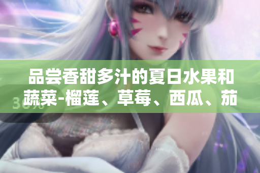 品嘗香甜多汁的夏日水果和蔬菜-榴蓮、草莓、西瓜、茄子和黃瓜