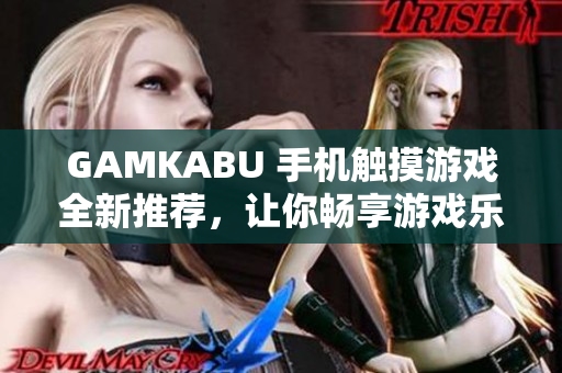 GAMKABU 手機(jī)觸摸游戲全新推薦，讓你暢享游戲樂(lè)趣