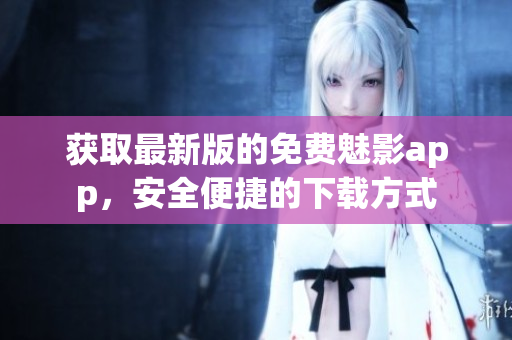 獲取最新版的免費(fèi)魅影app，安全便捷的下載方式