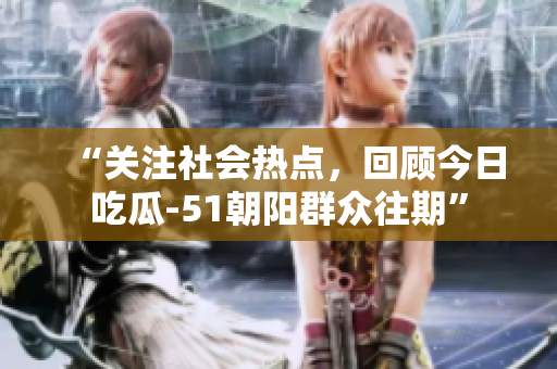 “關(guān)注社會熱點，回顧今日吃瓜-51朝陽群眾往期”