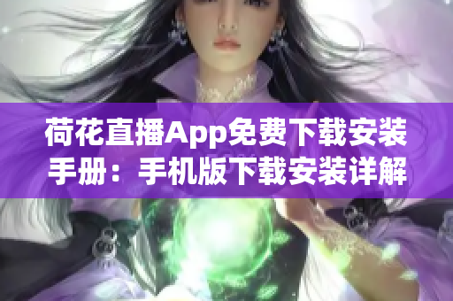 荷花直播App免費下載安裝手冊：手機版下載安裝詳解，讓你輕松觀看精彩直播