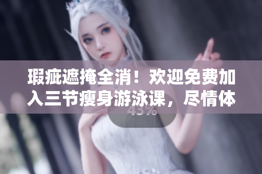 瑕疵遮掩全消！歡迎免費加入三節(jié)瘦身游泳課，盡情體驗無與倫比的下拉式訓(xùn)練