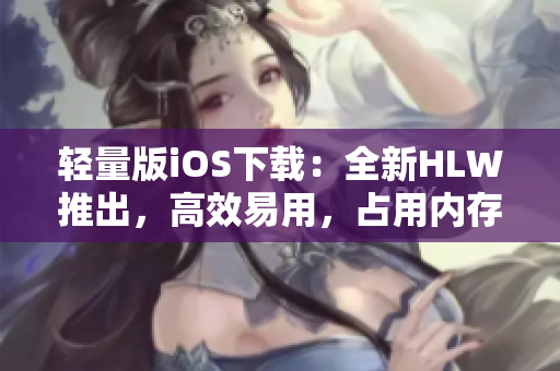 輕量版iOS下載：全新HLW推出，高效易用，占用內存小