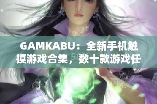 GAMKABU：全新手機觸摸游戲合集，數(shù)十款游戲任你暢玩，快來體驗最新游戲樂趣！