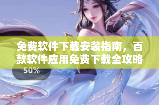免費(fèi)軟件下載安裝指南，百款軟件應(yīng)用免費(fèi)下載全攻略