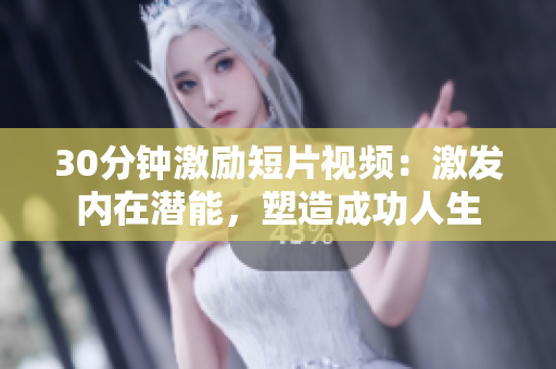 30分鐘激勵短片視頻：激發(fā)內在潛能，塑造成功人生