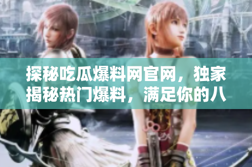 探秘吃瓜爆料網(wǎng)官網(wǎng)，獨(dú)家揭秘?zé)衢T爆料，滿足你的八卦欲望！