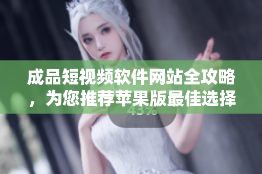 成品短視頻軟件網(wǎng)站全攻略，為您推薦蘋果版最佳選擇