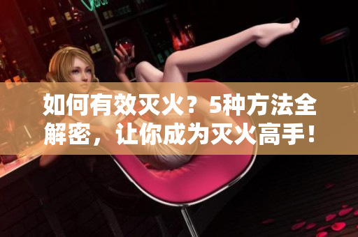 如何有效滅火？5種方法全解密，讓你成為滅火高手！