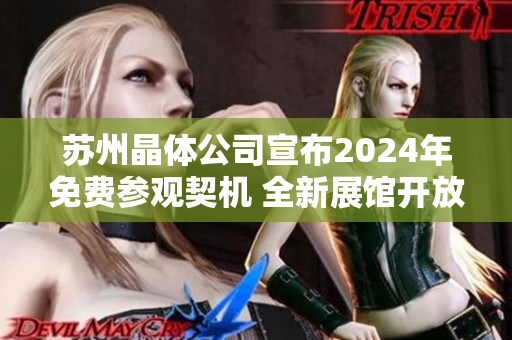 蘇州晶體公司宣布2024年免費(fèi)參觀契機(jī) 全新展館開放，期待行業(yè)交流