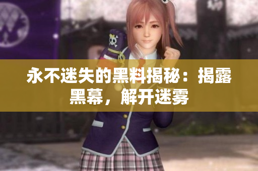 永不迷失的黑料揭秘：揭露黑幕，解開(kāi)迷霧