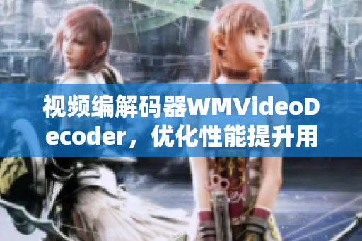 視頻編解碼器WMVideoDecoder，優(yōu)化性能提升用戶體驗(yàn)