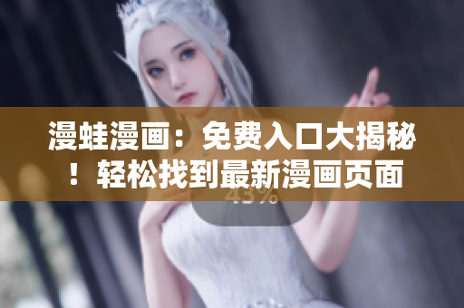 漫蛙漫畫：免費入口大揭秘！輕松找到最新漫畫頁面
