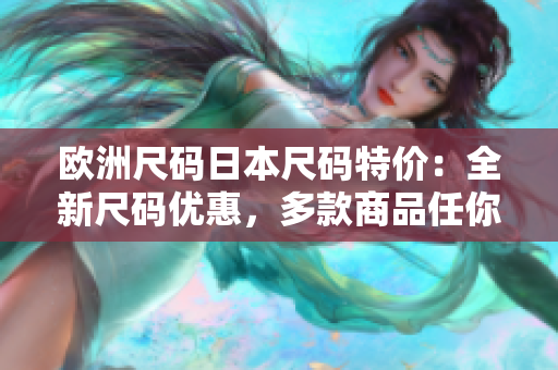 歐洲尺碼日本尺碼特價：全新尺碼優(yōu)惠，多款商品任你選購