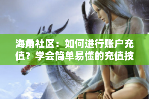 海角社區(qū)：如何進(jìn)行賬戶(hù)充值？學(xué)會(huì)簡(jiǎn)單易懂的充值技巧