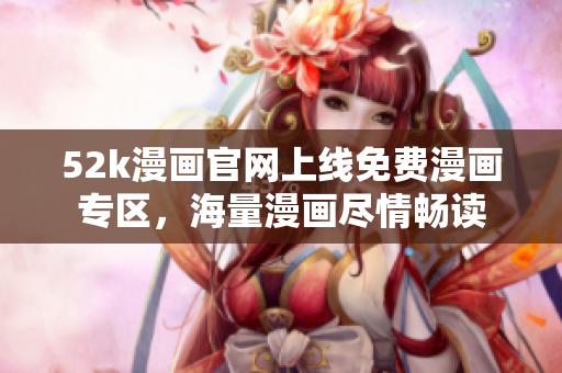 52k漫畫官網(wǎng)上線免費(fèi)漫畫專區(qū)，海量漫畫盡情暢讀