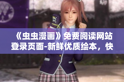 《蟲蟲漫畫》免費(fèi)閱讀網(wǎng)站登錄頁面-新鮮優(yōu)質(zhì)繪本，快樂漫畫時(shí)光等你來！