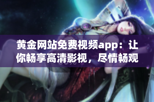 黃金網(wǎng)站免費視頻app：讓你暢享高清影視，盡情暢觀精彩內(nèi)容!