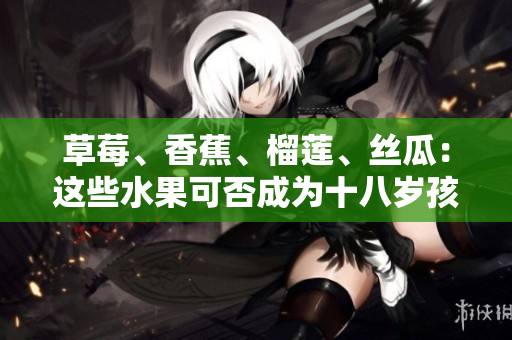 草莓、香蕉、榴蓮、絲瓜：這些水果可否成為十八歲孩子的選擇？