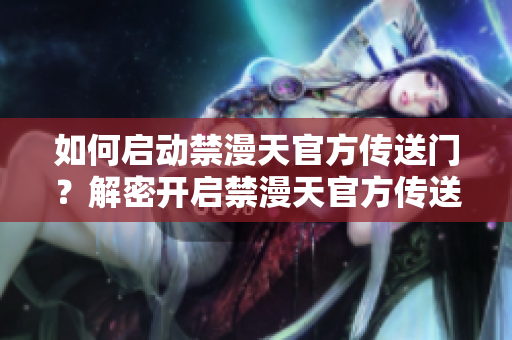 如何啟動禁漫天官方傳送門？解密開啟禁漫天官方傳送門的方法