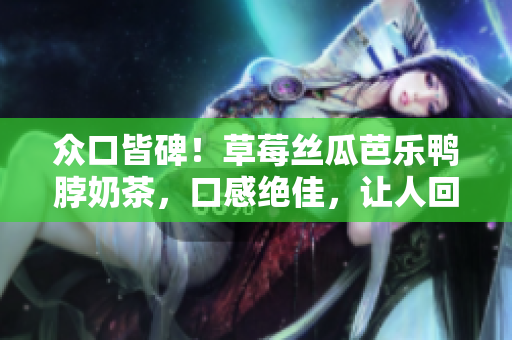 眾口皆碑！草莓絲瓜芭樂鴨脖奶茶，口感絕佳，讓人回味無窮