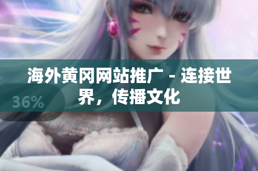 海外黃岡網(wǎng)站推廣 - 連接世界，傳播文化
