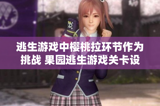 逃生游戲中櫻桃拉環(huán)節(jié)作為挑戰(zhàn) 果園逃生游戲關卡設計重新解讀