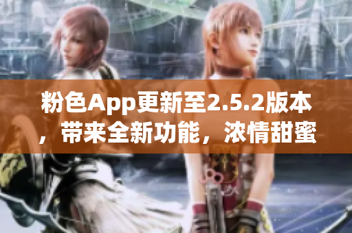 粉色App更新至2.5.2版本，帶來全新功能，濃情甜蜜體驗