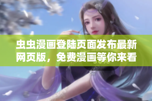 蟲(chóng)蟲(chóng)漫畫(huà)登陸頁(yè)面發(fā)布最新網(wǎng)頁(yè)版，免費(fèi)漫畫(huà)等你來(lái)看