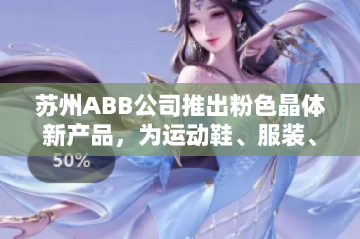 蘇州ABB公司推出粉色晶體新產(chǎn)品，為運動鞋、服裝、箱包等產(chǎn)品提供多種顏色選擇