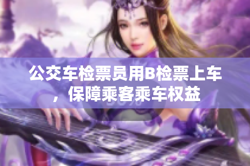 公交車檢票員用B檢票上車，保障乘客乘車權(quán)益