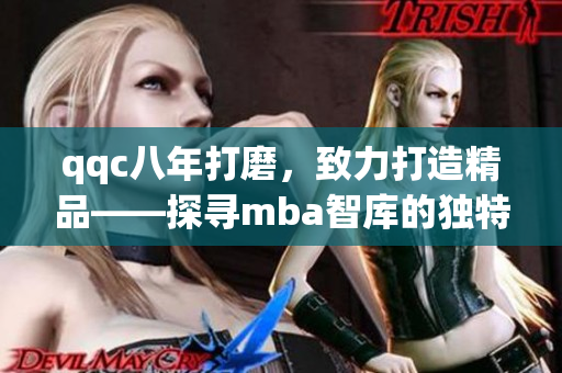 qqc八年打磨，致力打造精品——探尋mba智庫的獨特之道