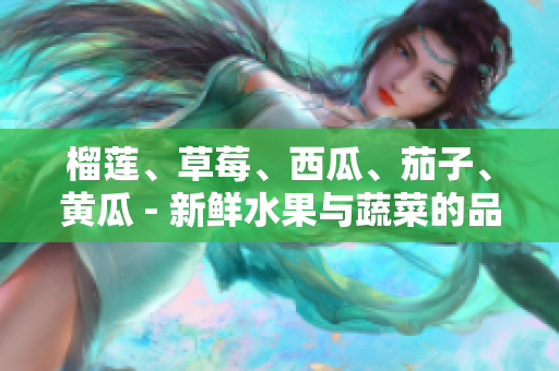 榴蓮、草莓、西瓜、茄子、黃瓜 - 新鮮水果與蔬菜的品種及特色