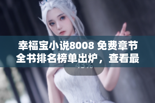 幸福寶小說8008 免費章節(jié)全書排名榜單出爐，查看最新排名！
